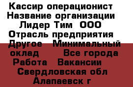 Кассир-операционист › Название организации ­ Лидер Тим, ООО › Отрасль предприятия ­ Другое › Минимальный оклад ­ 1 - Все города Работа » Вакансии   . Свердловская обл.,Алапаевск г.